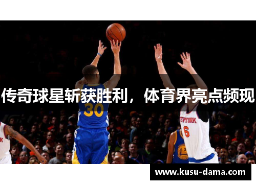 传奇球星斩获胜利，体育界亮点频现